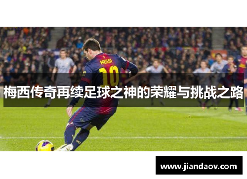 梅西传奇再续足球之神的荣耀与挑战之路