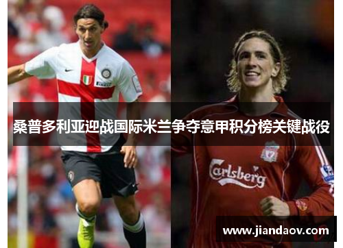 桑普多利亚迎战国际米兰争夺意甲积分榜关键战役