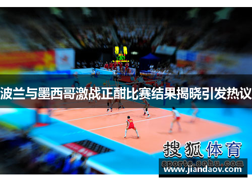 波兰与墨西哥激战正酣比赛结果揭晓引发热议