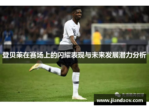 登贝莱在赛场上的闪耀表现与未来发展潜力分析