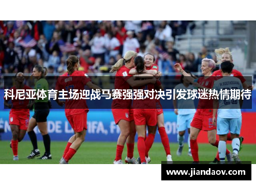 科尼亚体育主场迎战马赛强强对决引发球迷热情期待